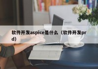 软件开发aspice是什么（软件开发prd）